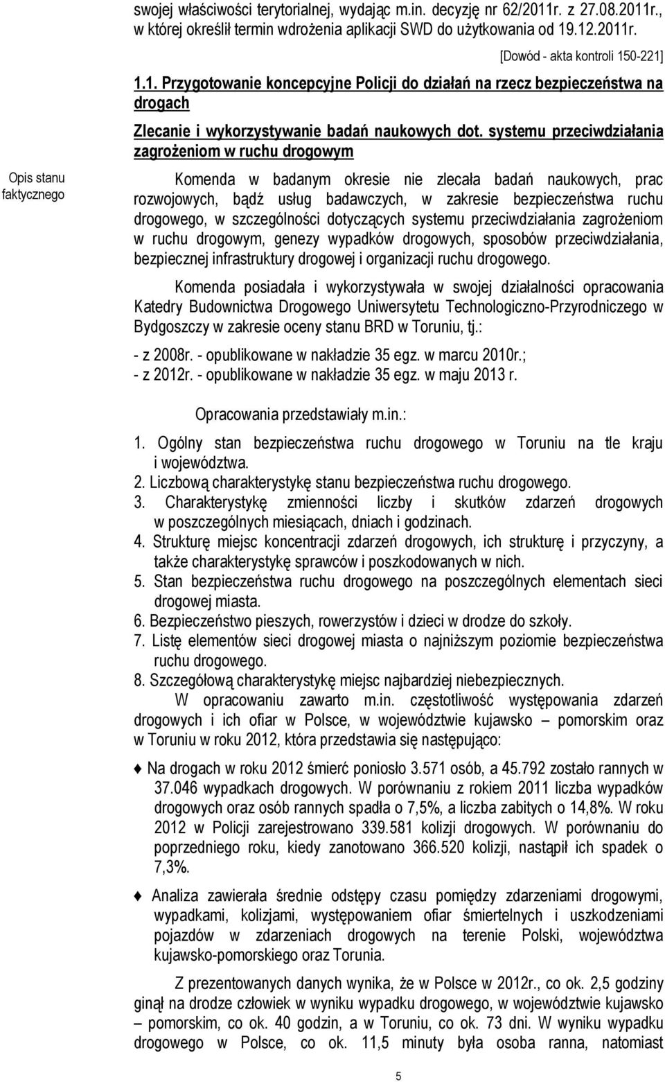 systemu przeciwdziałania zagrożeniom w ruchu drogowym Komenda w badanym okresie nie zlecała badań naukowych, prac rozwojowych, bądź usług badawczych, w zakresie bezpieczeństwa ruchu drogowego, w