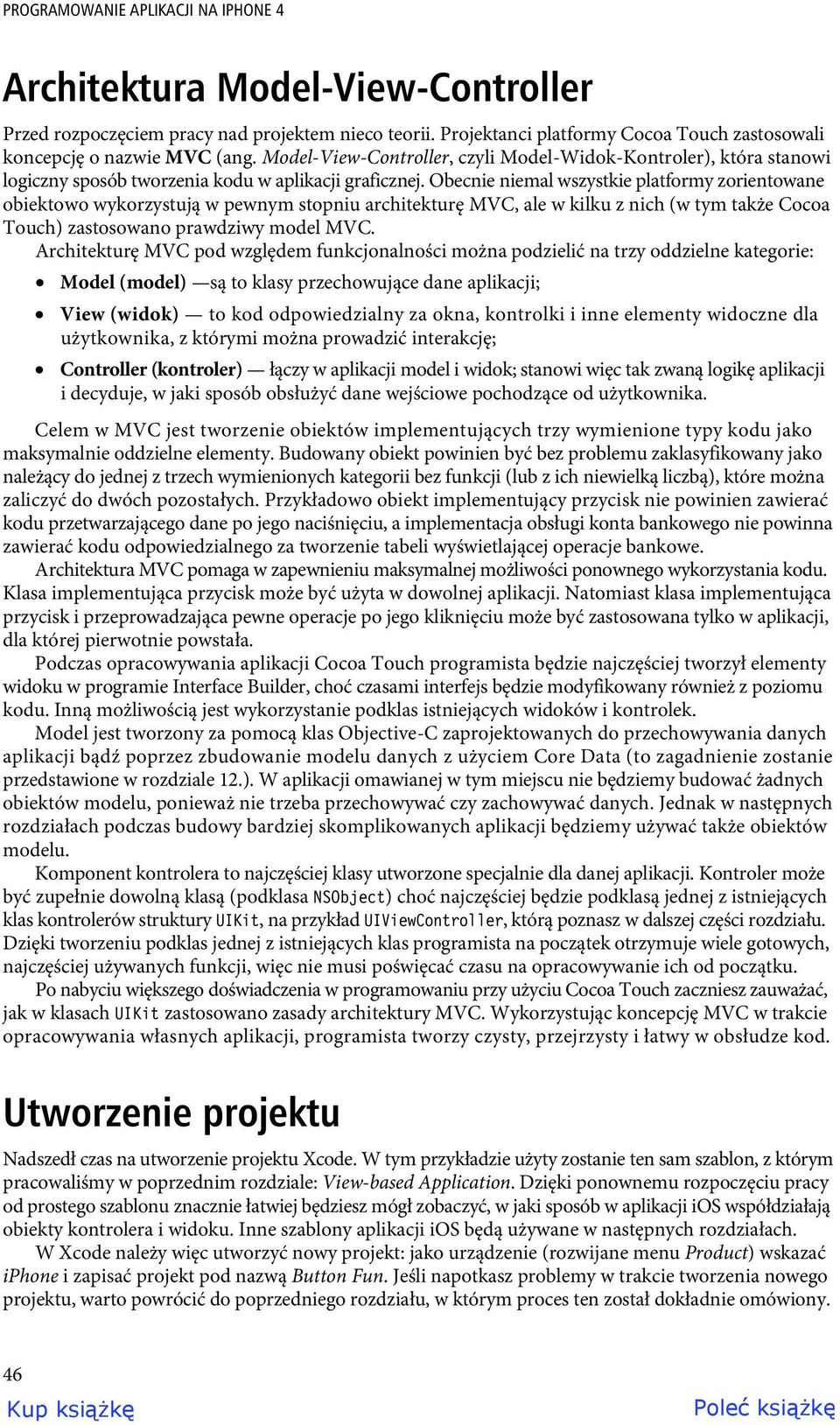 Obecnie niemal wszystkie platformy zorientowane obiektowo wykorzystują w pewnym stopniu architekturę MVC, ale w kilku z nich (w tym także Cocoa Touch) zastosowano prawdziwy model MVC.