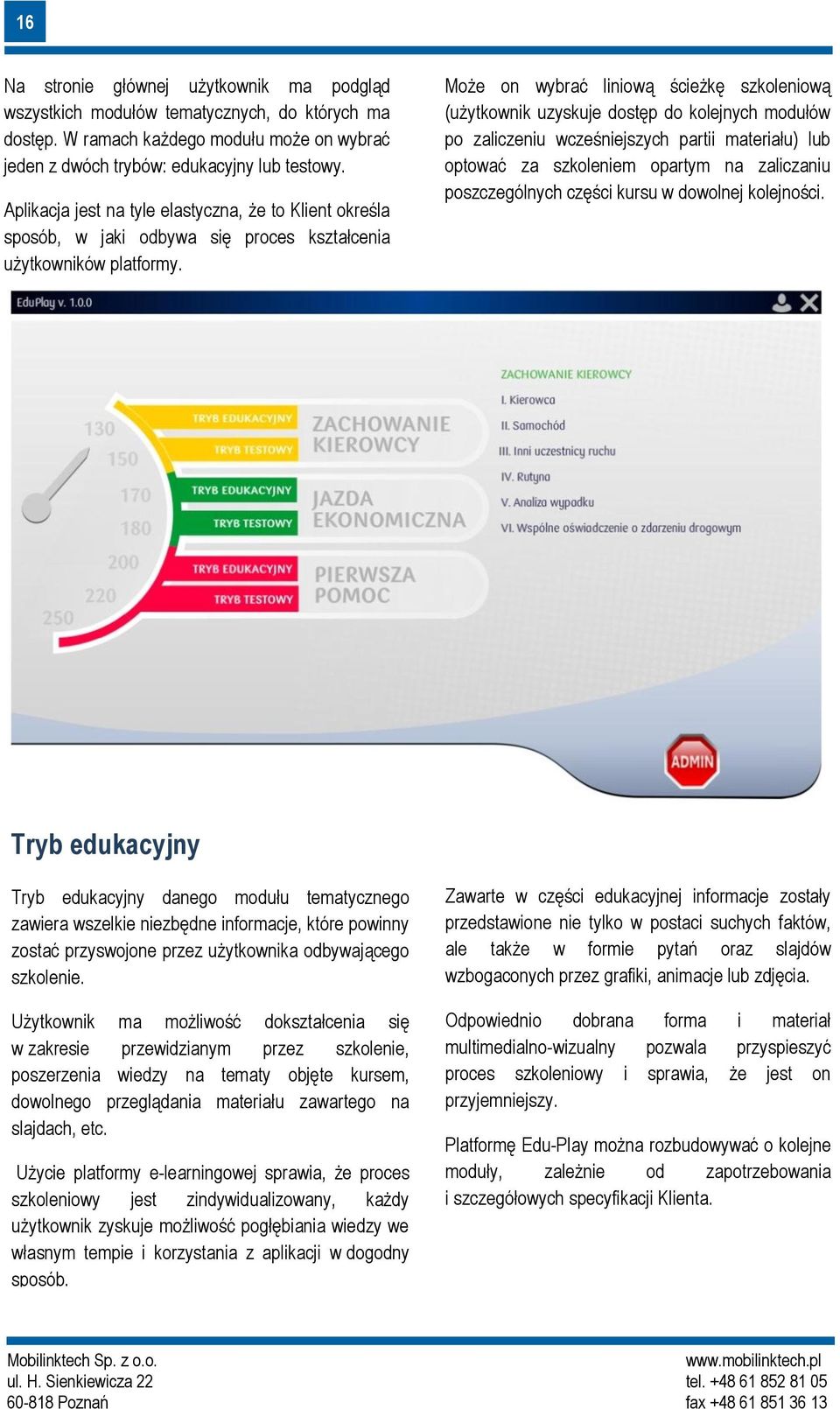 Może on wybrać liniową ścieżkę szkoleniową (użytkownik uzyskuje dostęp do kolejnych modułów po zaliczeniu wcześniejszych partii materiału) lub optować za szkoleniem opartym na zaliczaniu