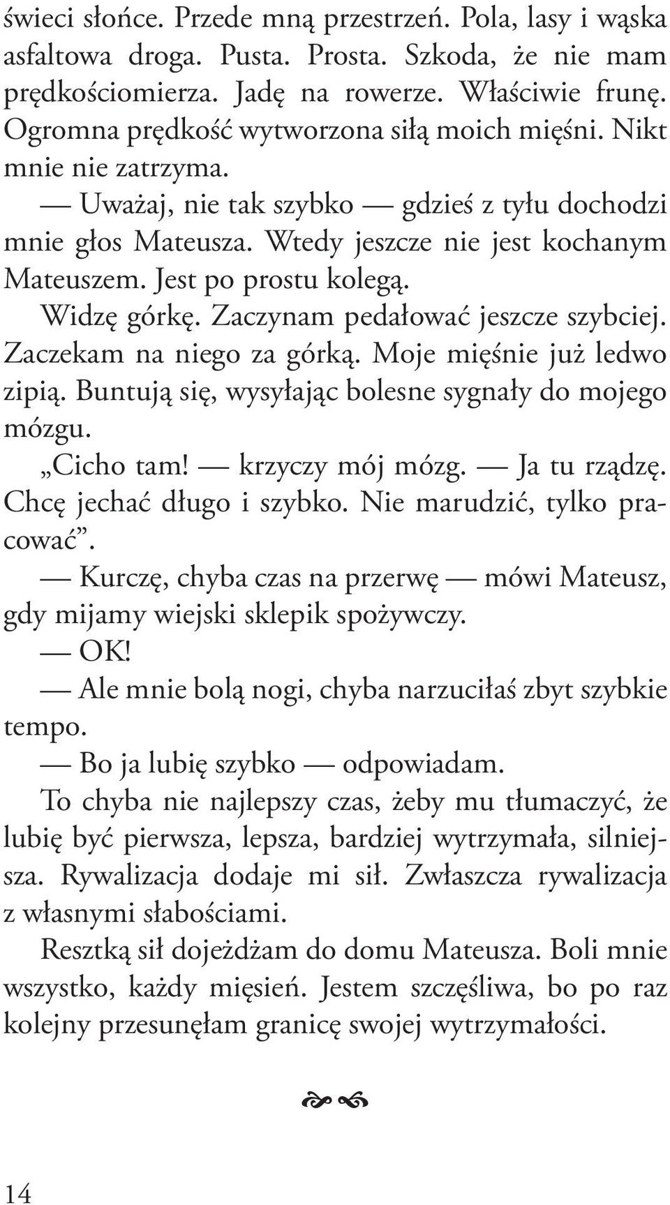 Jest po prostu kolegą. Widzę górkę. Zaczynam pedałować jeszcze szybciej. Zaczekam na niego za górką. Moje mięśnie już ledwo zipią. Buntują się, wysyłając bolesne sygnały do mojego mózgu. Cicho tam!