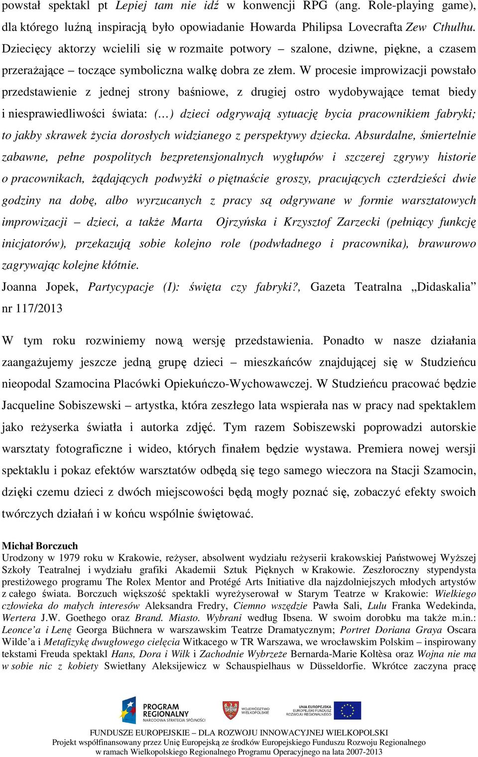 W procesie improwizacji powstało przedstawienie z jednej strony baśniowe, z drugiej ostro wydobywające temat biedy i niesprawiedliwości świata: ( ) dzieci odgrywają sytuację bycia pracownikiem