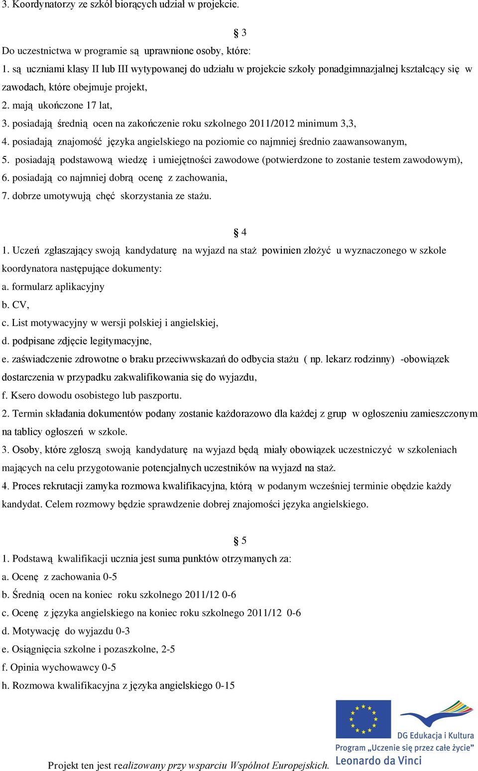 posiadają średnią ocen na zakończenie roku szkolnego 2011/2012 minimum 3,3, 4. posiadają znajomość języka angielskiego na poziomie co najmniej średnio zaawansowanym, 5.