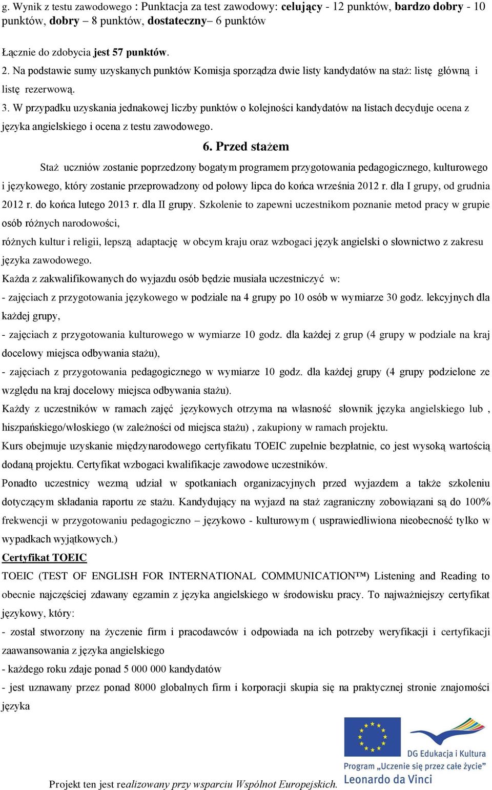 W przypadku uzyskania jednakowej liczby punktów o kolejności kandydatów na listach decyduje ocena z języka angielskiego i ocena z testu zawodowego. 6.