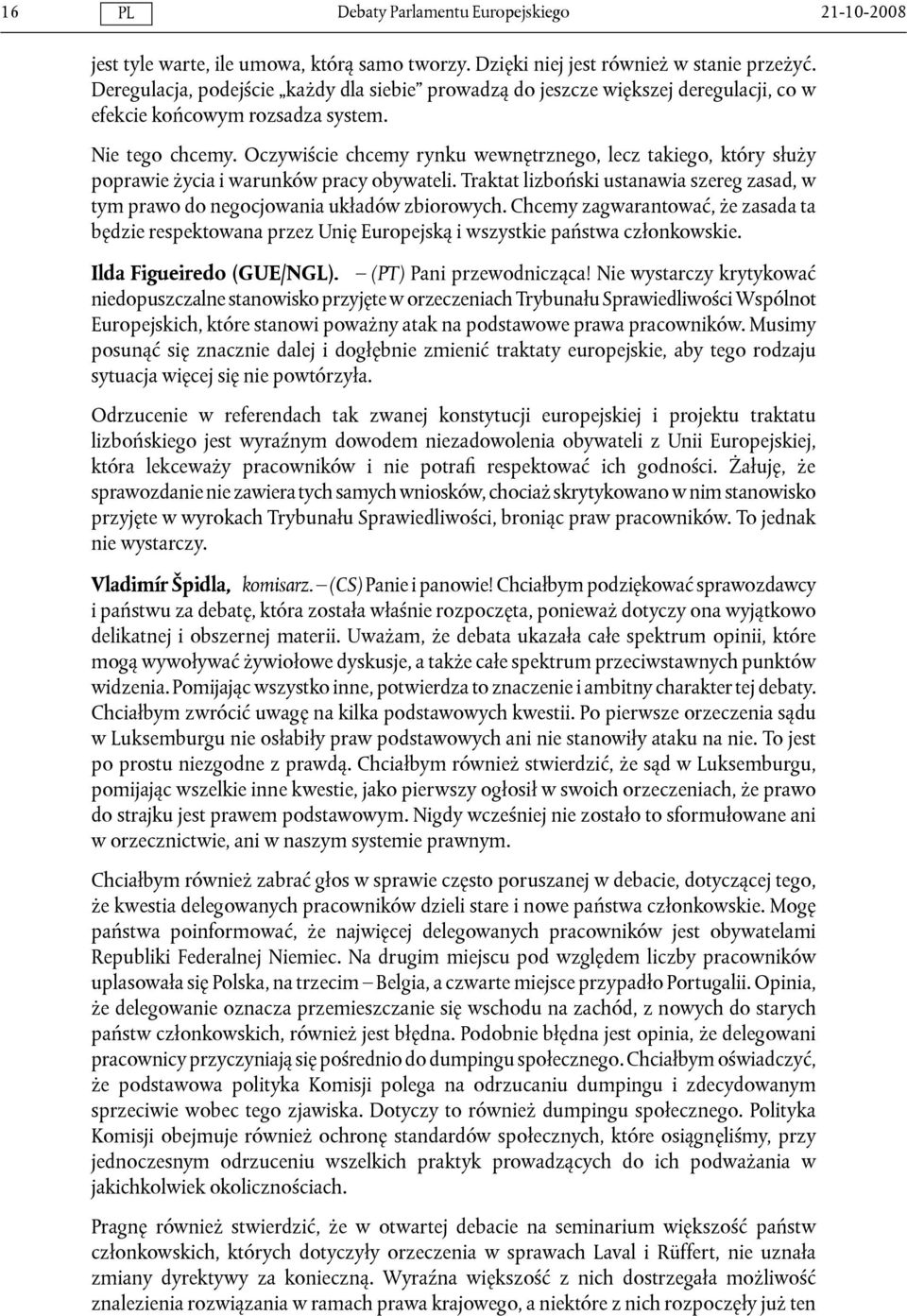 Oczywiście chcemy rynku wewnętrznego, lecz takiego, który służy poprawie życia i warunków pracy obywateli. Traktat lizboński ustanawia szereg zasad, w tym prawo do negocjowania układów zbiorowych.