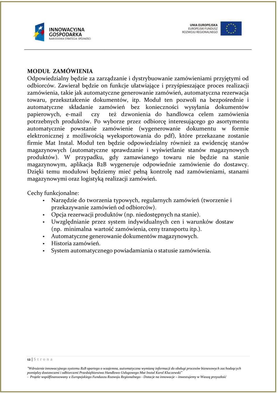 Moduł ten pozwoli na bezpośrednie i automatyczne składanie zamówień bez konieczności wysyłania dokumentów papierowych, e-mail czy też dzwonienia do handlowca celem zamówienia potrzebnych produktów.