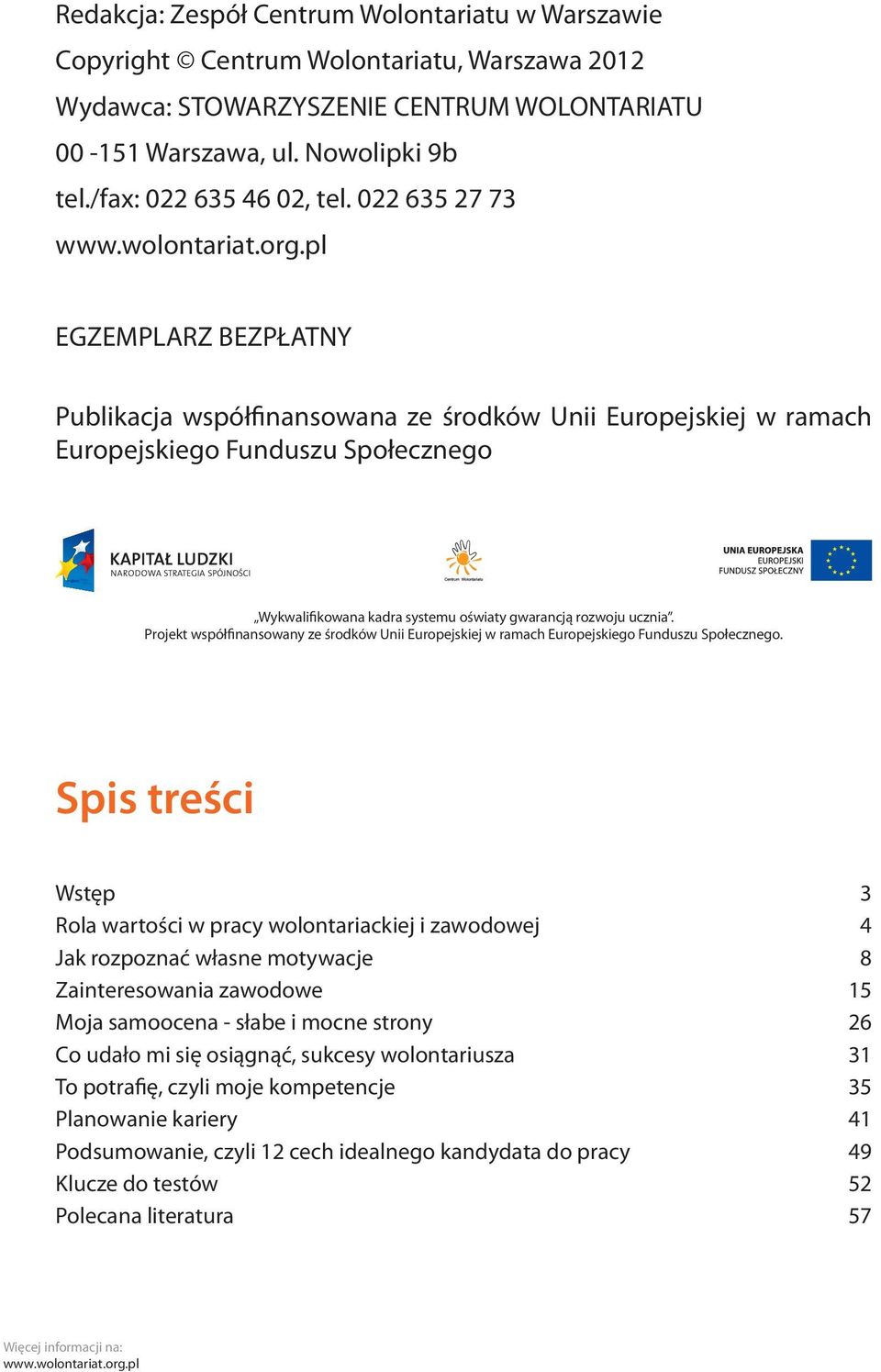 022 635 27 73 EGZEMPLARZ BEZPŁATNY Publikacja współfinansowana ze środków Unii Europejskiej w ramach Europejskiego Funduszu Społecznego Wykwalifikowana kadra systemu oświaty gwarancją rozwoju ucznia.