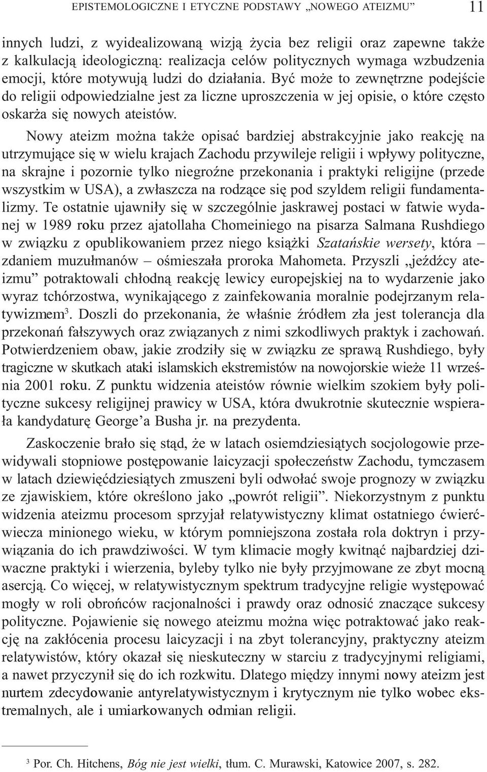 Nowy ateizm mo na tak e opisaæ bardziej abstrakcyjnie jako reakcjê na utrzymuj¹ce siê w wielu krajach Zachodu przywileje religii i wp³ywy polityczne, na skrajne i pozornie tylko niegroÿne przekonania