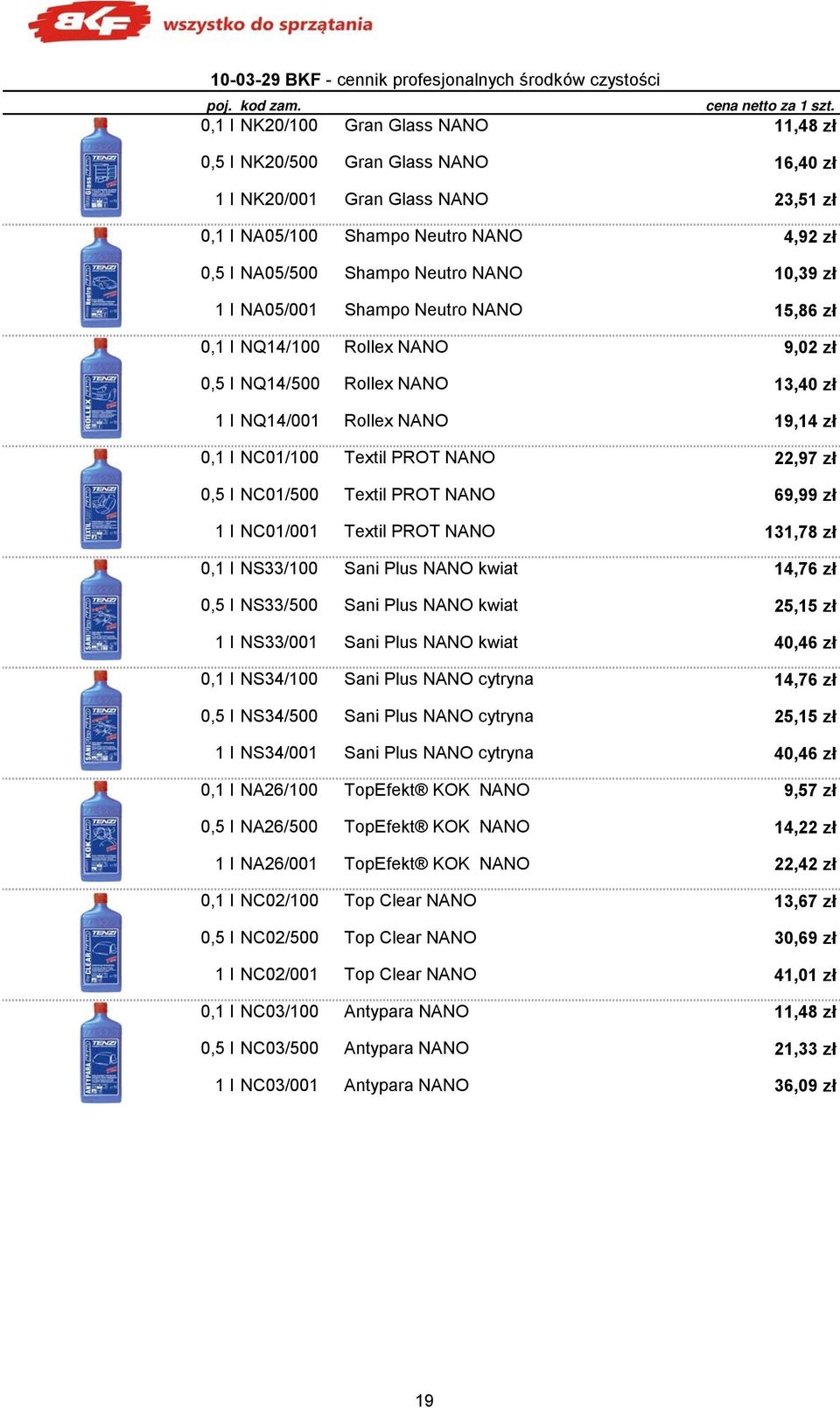 zł 1 l NA05/001 Shampo Neutro NANO 15,86 zł 0,1 l NQ14/100 Rollex NANO 9,02 zł 0,5 l NQ14/500 Rollex NANO 13,40 zł 1 l NQ14/001 Rollex NANO 19,14 zł 0,1 l NC01/100 Textil PROT NANO 22,97 zł 0,5 l