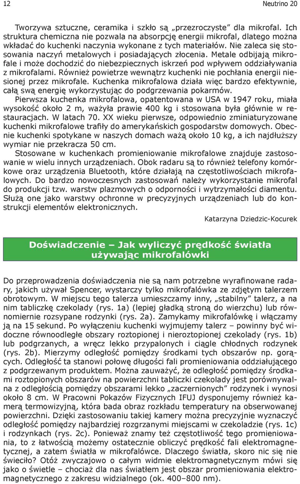 Nie zaleca się stosowania naczyń metalowych i posiadających złocenia. Metale odbijają mikrofale i może dochodzić do niebezpiecznych iskrzeń pod wpływem oddziaływania z mikrofalami.