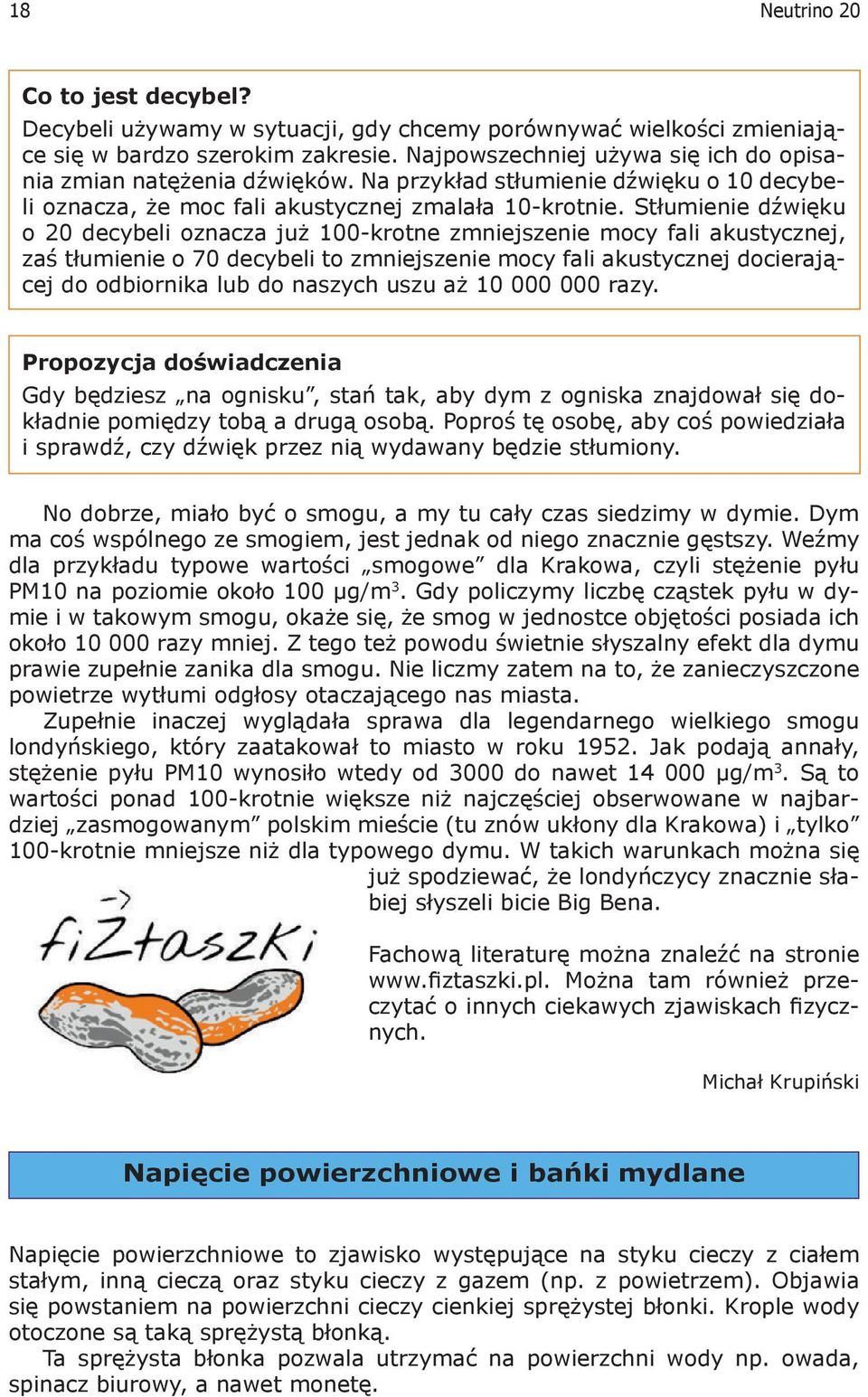 Stłumienie dźwięku o 20 decybeli oznacza już 100-krotne zmniejszenie mocy fali akustycznej, zaś tłumienie o 70 decybeli to zmniejszenie mocy fali akustycznej docierającej do odbiornika lub do naszych