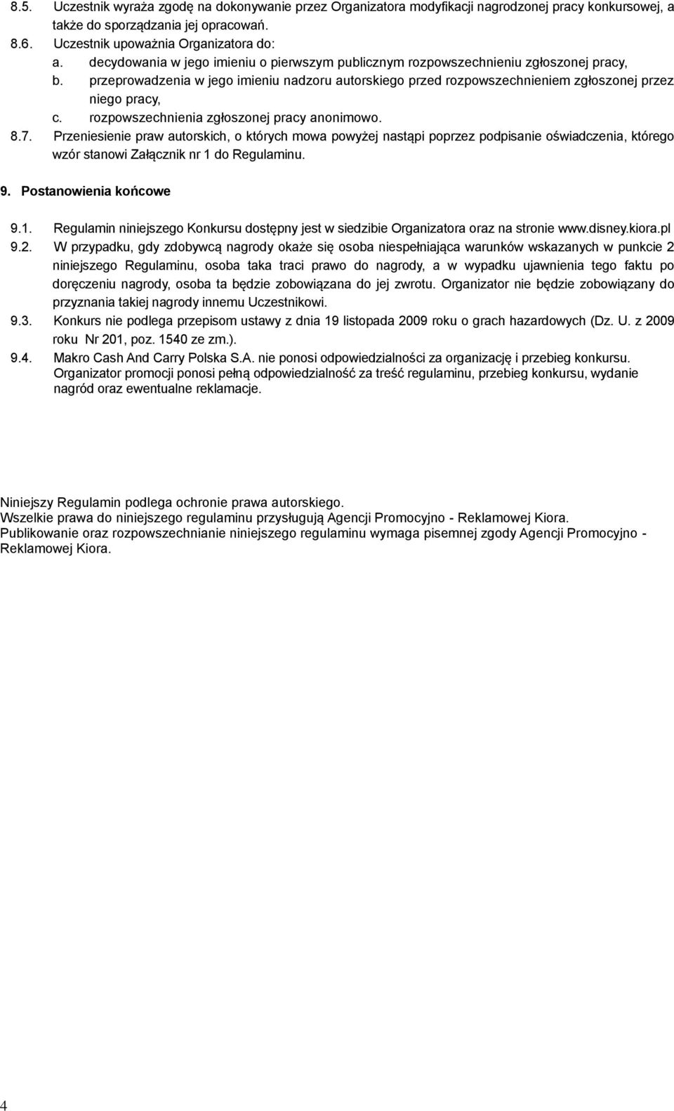 rozpowszechnienia zgłoszonej pracy anonimowo. 8.7. Przeniesienie praw autorskich, o których mowa powyżej nastąpi poprzez podpisanie oświadczenia, którego wzór stanowi Załącznik nr 1 do Regulaminu. 9.