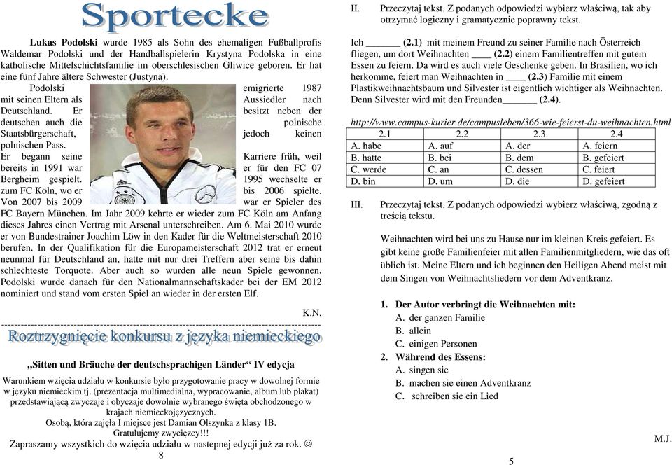 geboren. Er hat eine fünf Jahre ältere Schwester (Justyna). Podolski emigrierte 1987 mit seinen Eltern als Aussiedler nach Deutschland.