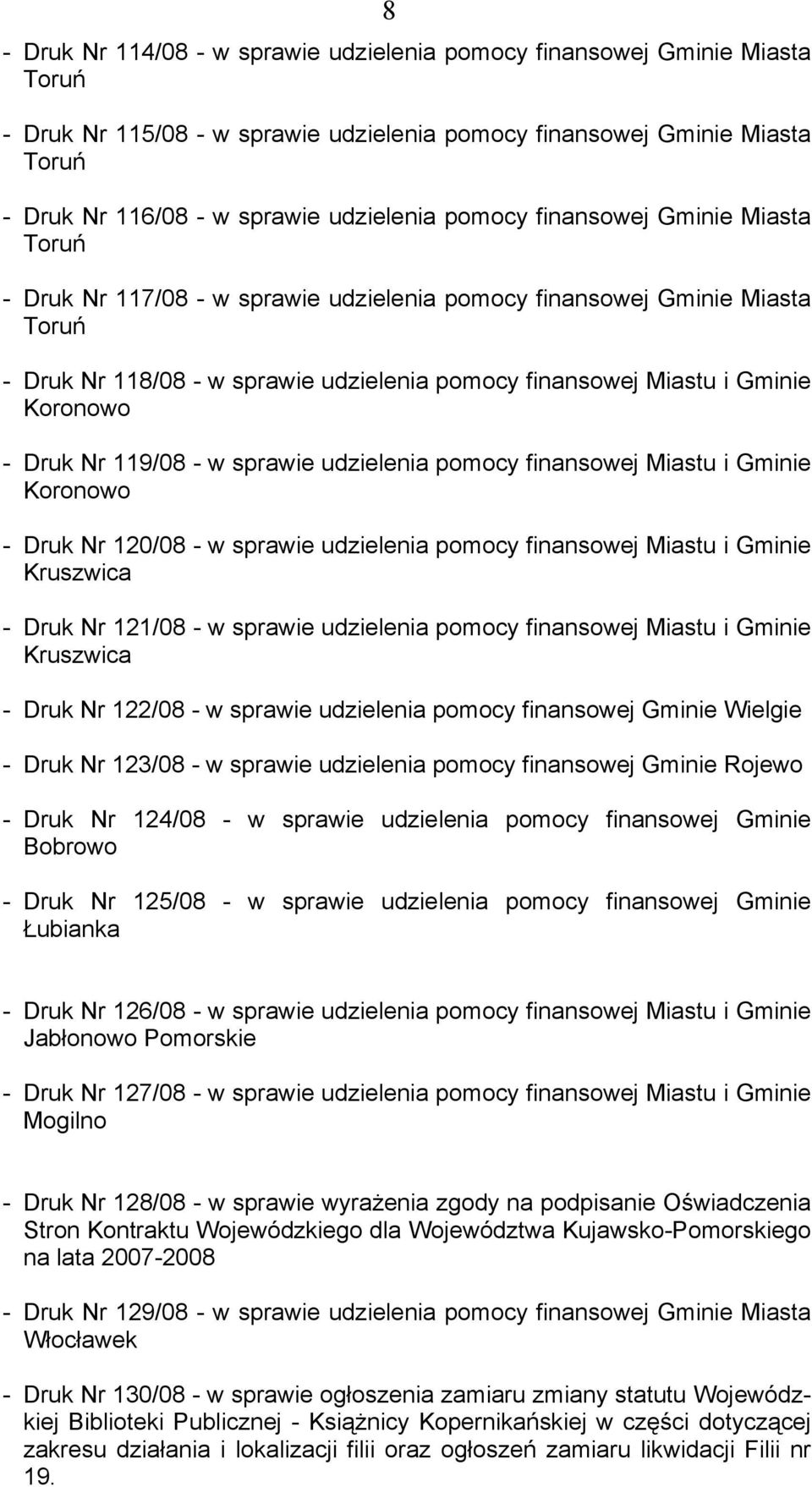 - Druk Nr 119/08 - w sprawie udzielenia pomocy finansowej Miastu i Gminie Koronowo - Druk Nr 120/08 - w sprawie udzielenia pomocy finansowej Miastu i Gminie Kruszwica - Druk Nr 121/08 - w sprawie