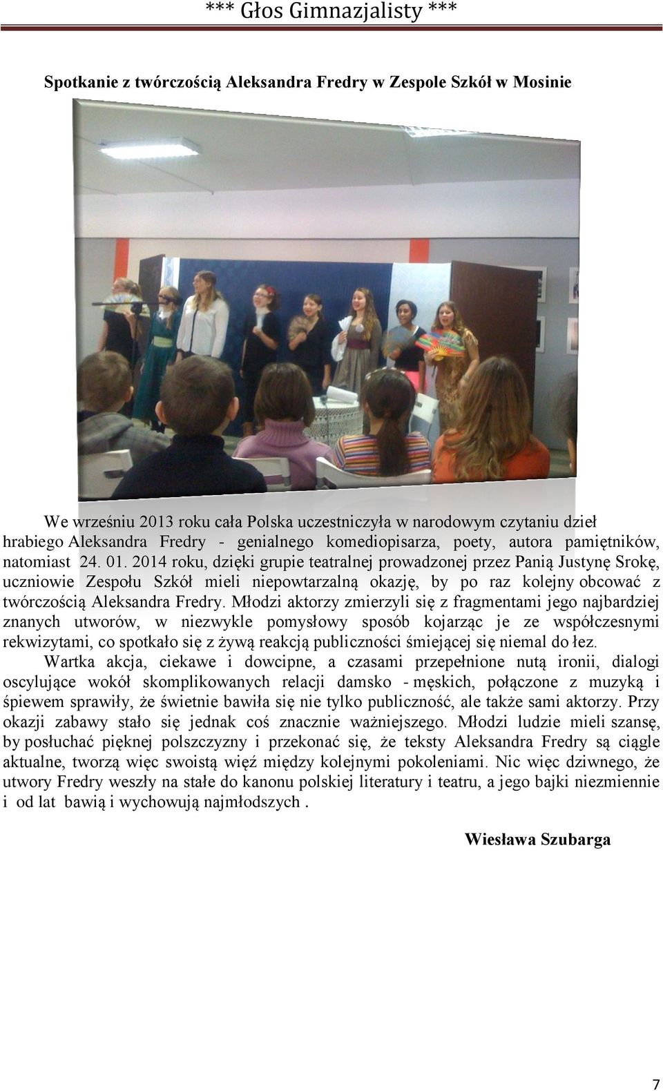 2014 roku, dzięki grupie teatralnej prowadzonej przez Panią Justynę Srokę, uczniowie Zespołu Szkół mieli niepowtarzalną okazję, by po raz kolejny obcować z twórczością Aleksandra Fredry.