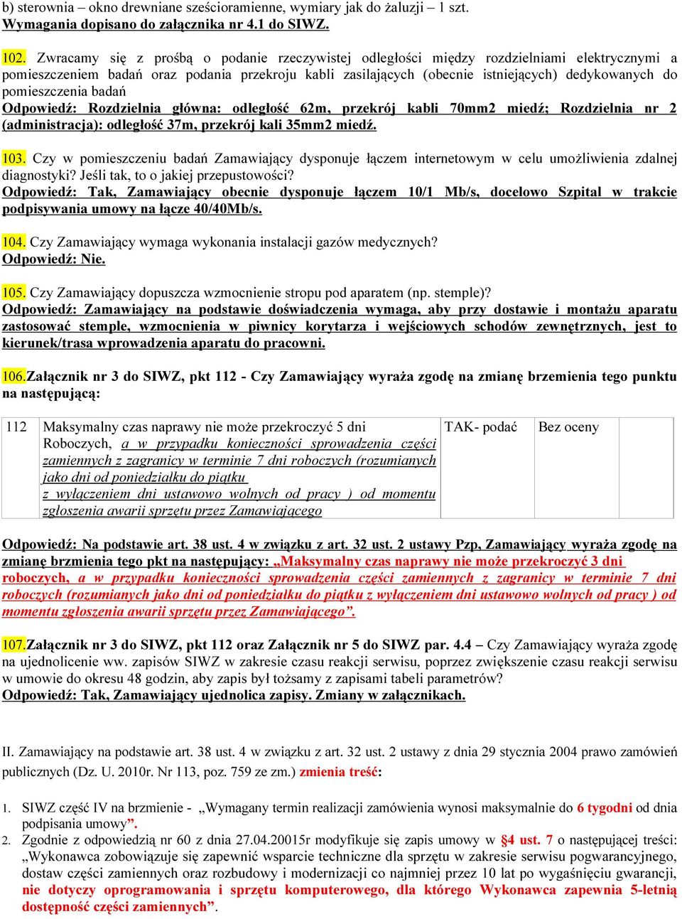 pomieszczenia badań Odpowiedź: Rozdzielnia główna: odległość 62m, przekrój kabli 70mm2 miedź; Rozdzielnia nr 2 (administracja): odległość 37m, przekrój kali 35mm2 miedź. 103.