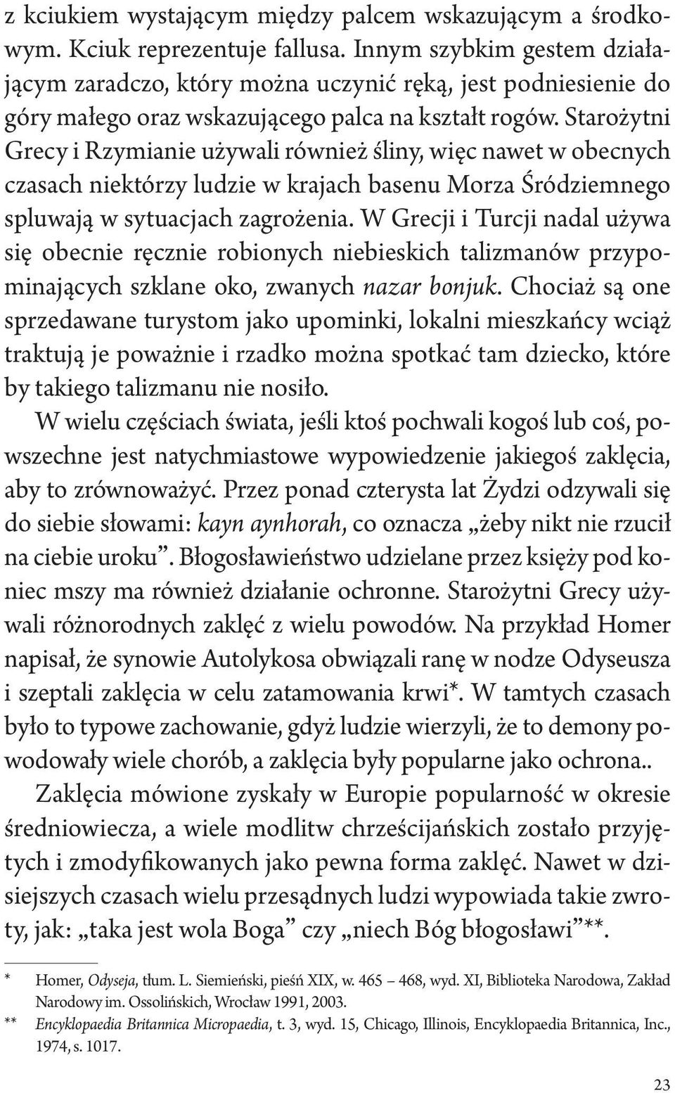 Starożytni Grecy i Rzymianie używali również śliny, więc nawet w obecnych czasach niektórzy ludzie w krajach basenu Morza Śródziemnego spluwają w sytuacjach zagrożenia.