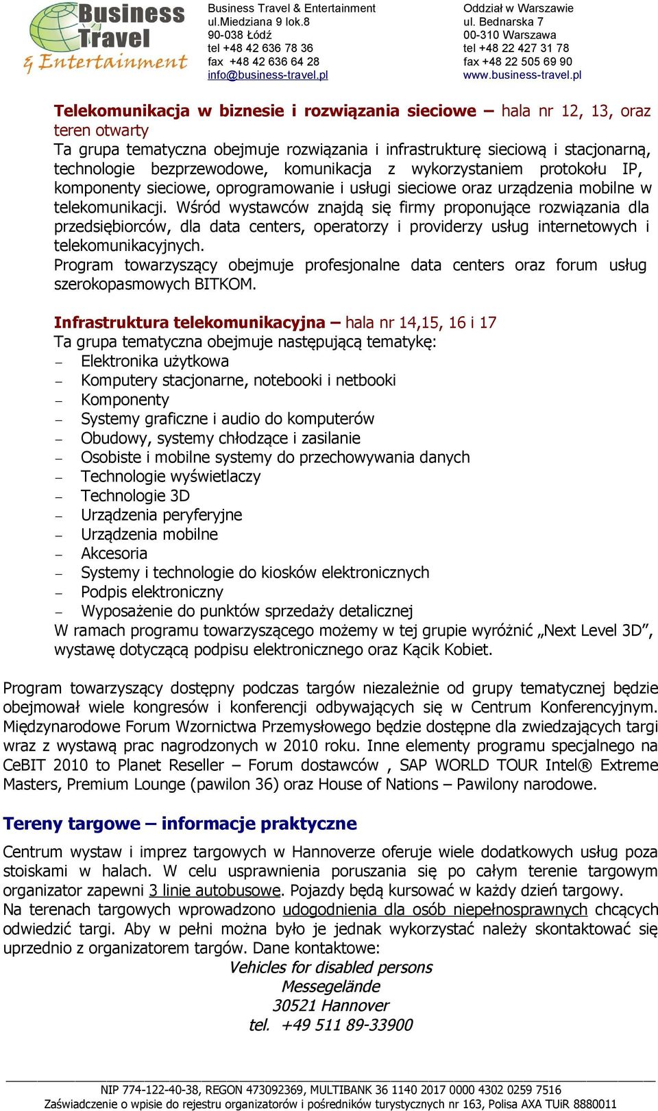 Wśród wystawców znajdą się firmy proponujące rozwiązania dla przedsiębiorców, dla data centers, operatorzy i providerzy usług internetowych i telekomunikacyjnych.