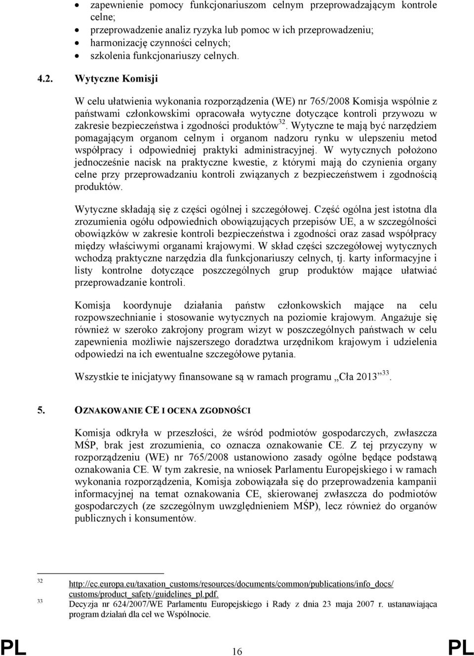 Wytyczne Komisji W celu ułatwienia wykonania rozporządzenia (WE) nr 765/2008 Komisja wspólnie z państwami członkowskimi opracowała wytyczne dotyczące kontroli przywozu w zakresie bezpieczeństwa i