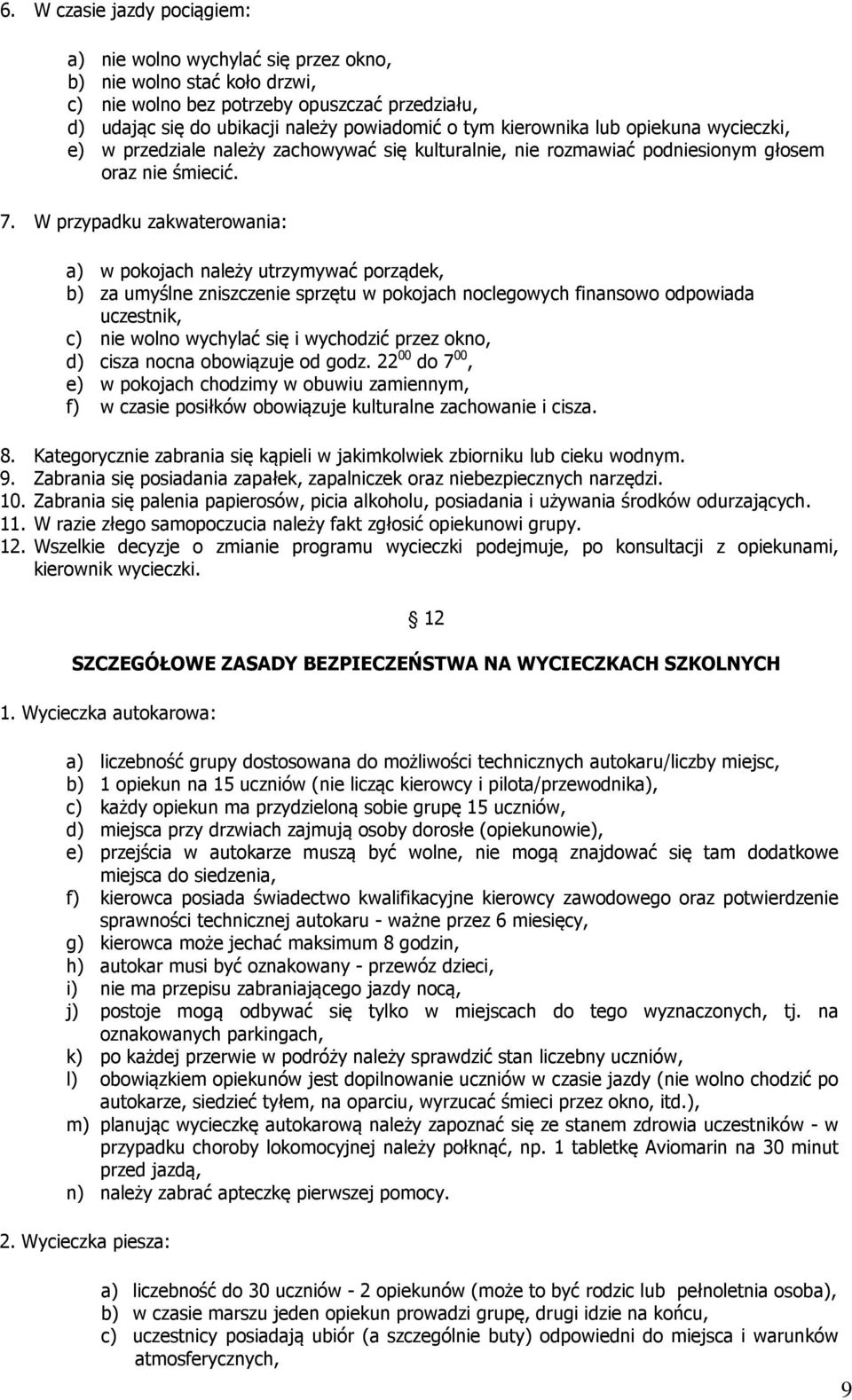 W przypadku zakwaterowania: a) w pokojach należy utrzymywać porządek, b) za umyślne zniszczenie sprzętu w pokojach noclegowych finansowo odpowiada uczestnik, c) nie wolno wychylać się i wychodzić