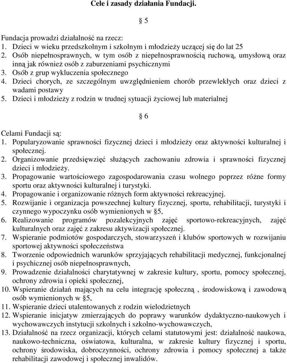 Dzieci chorych, ze szczególnym uwzględnieniem chorób przewlekłych oraz dzieci z wadami postawy 5. Dzieci i młodzieży z rodzin w trudnej sytuacji życiowej lub materialnej 6 Celami Fundacji są: 1.