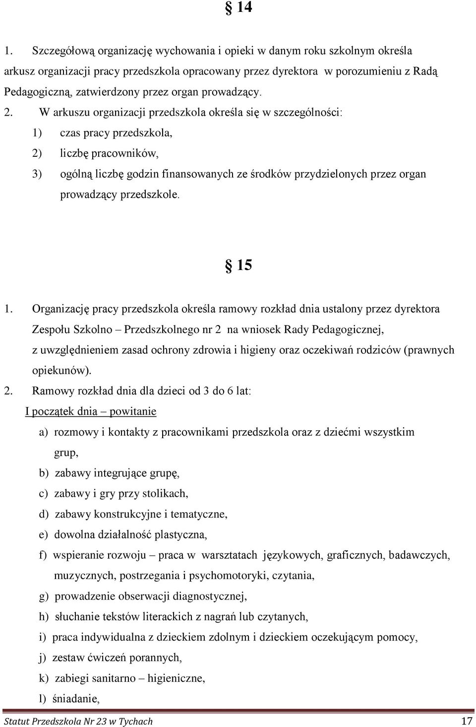 W arkuszu organizacji przedszkola określa się w szczególności: 1) czas pracy przedszkola, 2) liczbę pracowników, 3) ogólną liczbę godzin finansowanych ze środków przydzielonych przez organ prowadzący