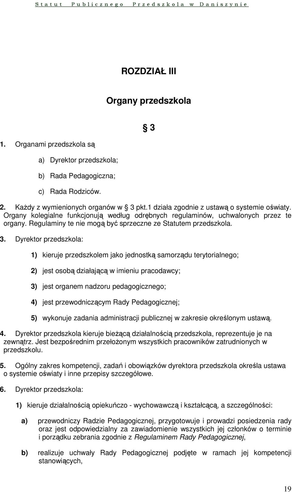 Dyrektor przedszkola: 1) kieruje przedszkolem jako jednostką samorządu terytorialnego; 2) jest osobą działającą w imieniu pracodawcy; 3) jest organem nadzoru pedagogicznego; 4) jest przewodniczącym