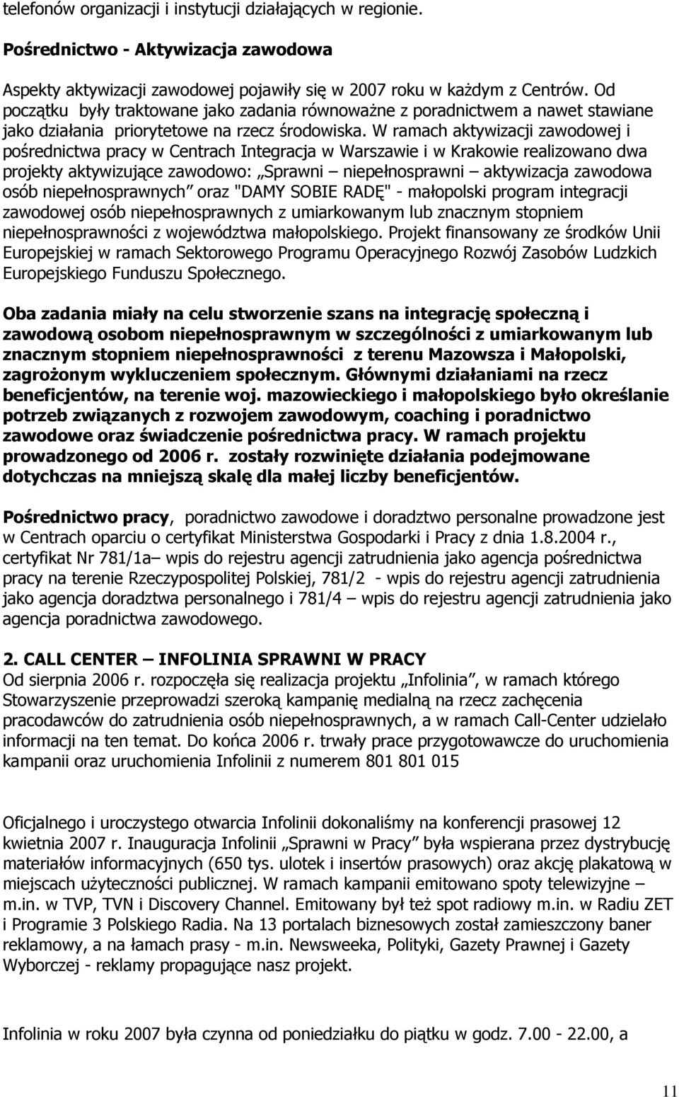 W ramach aktywizacji zawodowej i pośrednictwa pracy w Centrach Integracja w Warszawie i w Krakowie realizowano dwa projekty aktywizujące zawodowo: Sprawni niepełnosprawni aktywizacja zawodowa osób