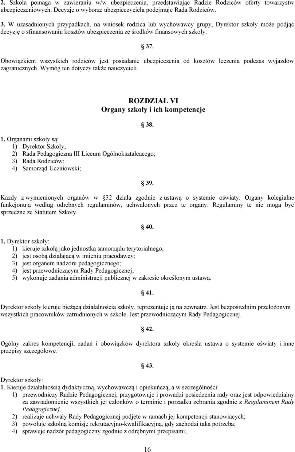 Obowiązkiem wszystkich rodziców jest posiadanie ubezpieczenia od kosztów leczenia podczas wyjazdów zagranicznych. Wymóg ten dotyczy także nauczycieli. ROZDZIAŁ VI Organy szkoły i ich kompetencje 38.