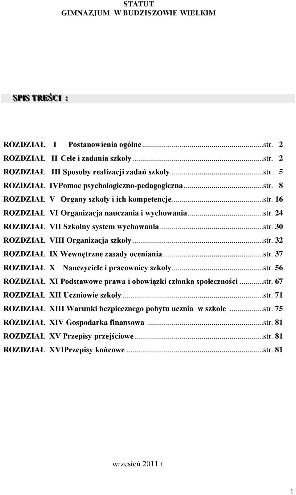 ..str. 32 ROZDZIAŁ IX Wewnętrzne zasady oceniania...str. 37 ROZDZIAŁ X Nauczyciele i pracownicy szkoły...str. 56 ROZDZIAŁ XI Podstawowe prawa i obowiązki członka społeczności...str. 67 ROZDZIAŁ XII Uczniowie szkoły.