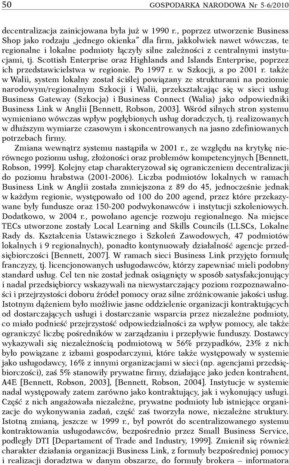 Scottish Enterprise oraz Highlands and Islands Enterprise, poprzez ich przedstawicielstwa w regionie. Po 1997 r. w Szkocji, a po 2001 r.