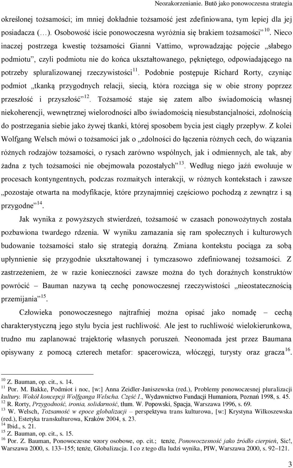 Nieco inaczej postrzega kwestię tożsamości Gianni Vattimo, wprowadzając pojęcie słabego podmiotu, czyli podmiotu nie do końca ukształtowanego, pękniętego, odpowiadającego na potrzeby spluralizowanej