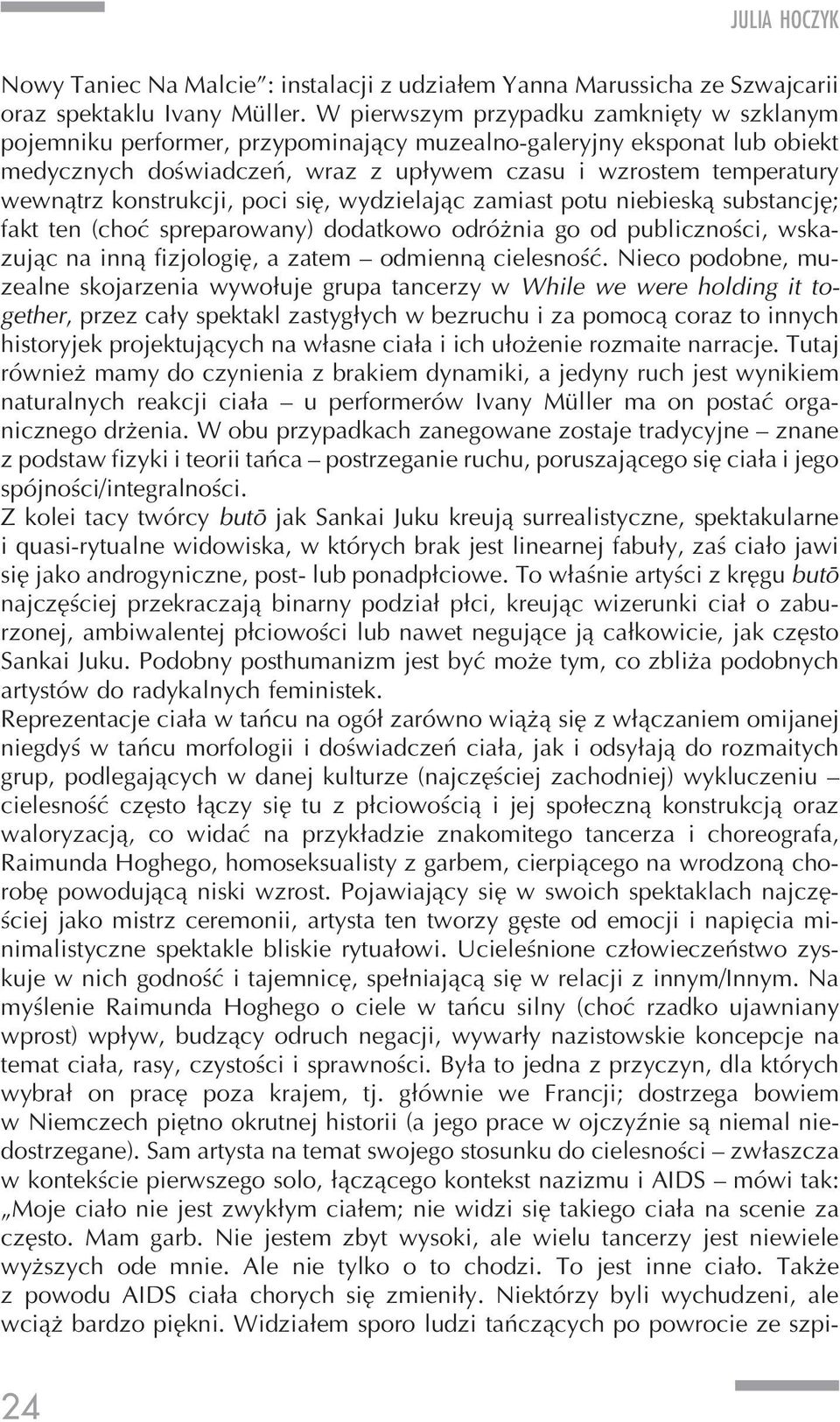 konstrukcji, poci się, wydzielając zamiast potu niebieska substancję; fakt ten (choć spreparowany) dodatkowo odróżnia go od publiczności, wskazując na inną fizjologię, a zatem odmienną cielesność.