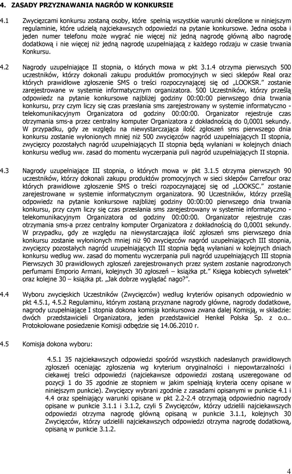 Jedna osoba i jeden numer telefonu moŝe wygrać nie więcej niŝ jedną nagrodę główną albo nagrodę dodatkową i nie więcej niŝ jedną nagrodę uzupełniającą z kaŝdego rodzaju w czasie trwania Konkursu. 4.