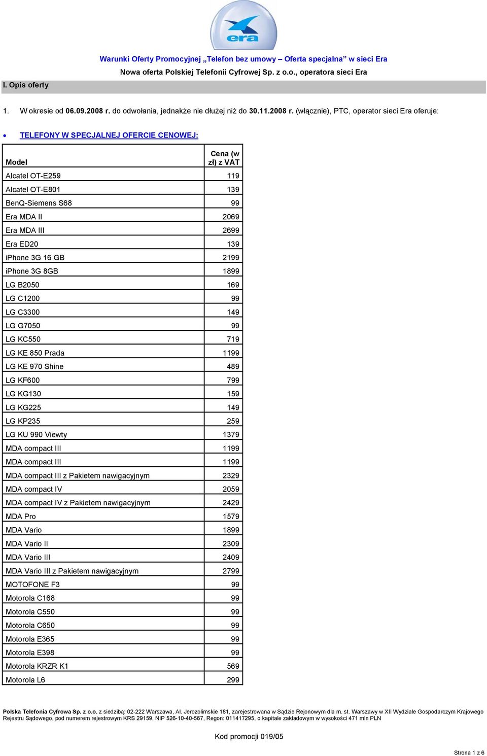 (włącznie), PTC, operator sieci Era oferuje: TELEFONY W SPECJALNEJ OFERCIE CENOWEJ: Model Cena (w zł) z VAT Alcatel OT-E259 119 Alcatel OT-E801 139 BenQ-Siemens S68 99 Era MDA II 2069 Era MDA III