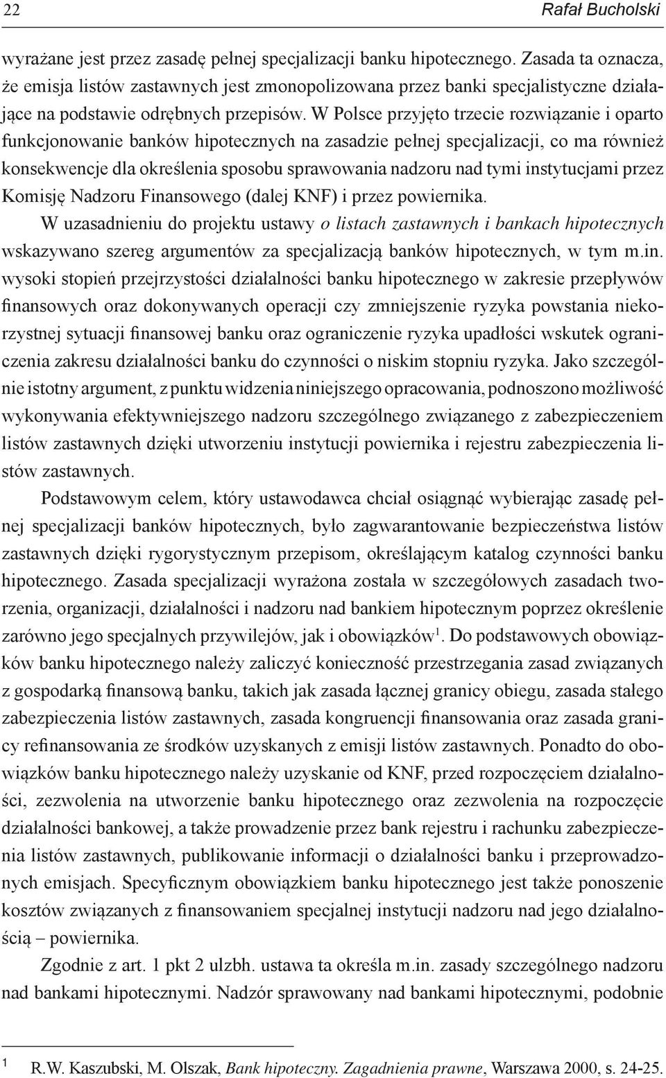 W Polsce przyjęto trzecie rozwiązanie i oparto funkcjonowanie banków hipotecznych na zasadzie pełnej specjalizacji, co ma również konsekwencje dla określenia sposobu sprawowania nadzoru nad tymi