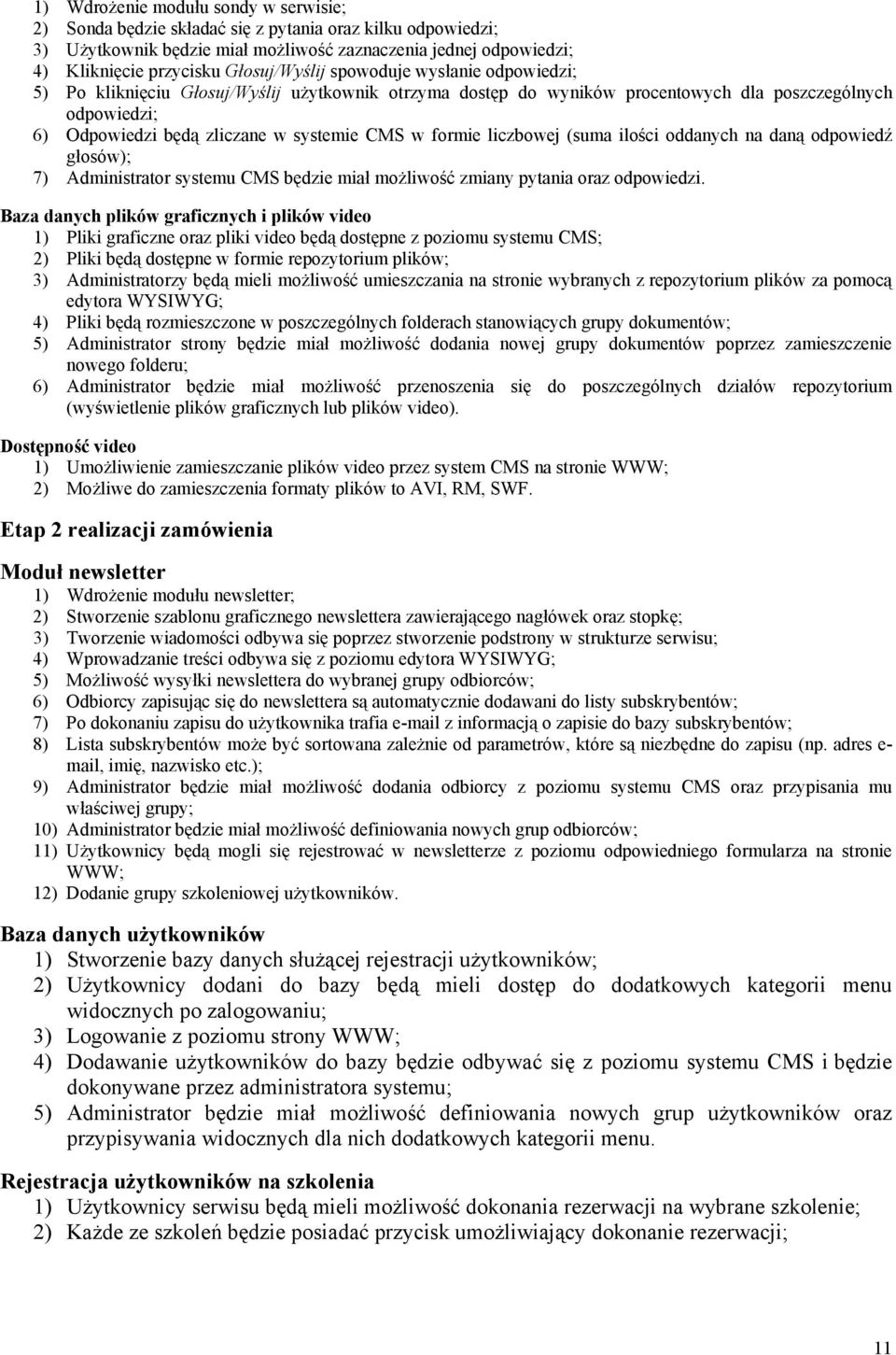 w formie liczbowej (suma ilości oddanych na daną odpowiedź głosów); 7) Administrator systemu CMS będzie miał możliwość zmiany pytania oraz odpowiedzi.