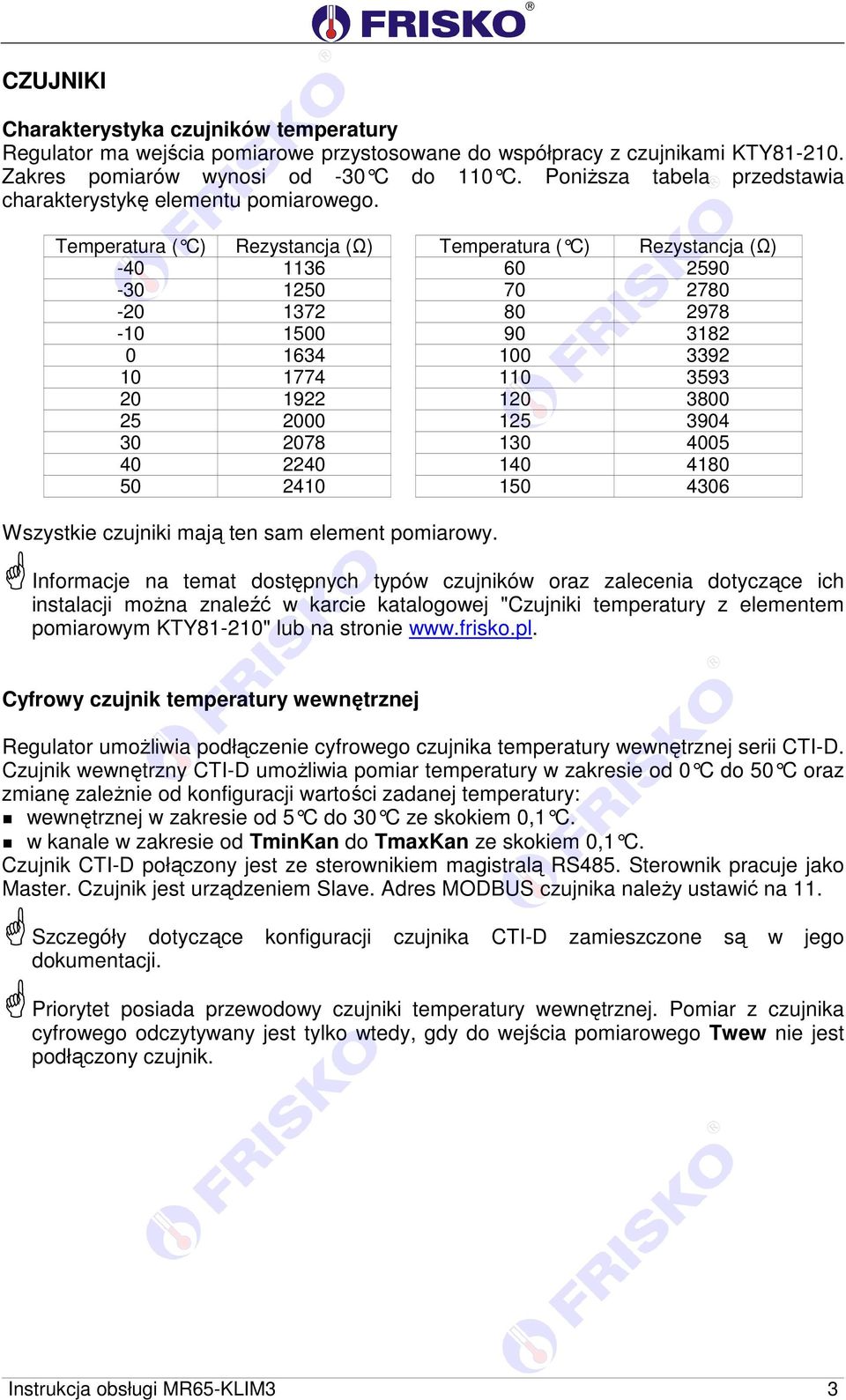 Temperatura ( C) Rezystancja (Ω) Temperatura ( C) Rezystancja (Ω) -40 1136 60 2590-30 1250 70 2780-20 1372 80 2978-10 1500 90 3182 0 1634 100 3392 10 1774 110 3593 20 1922 120 3800 25 2000 125 3904