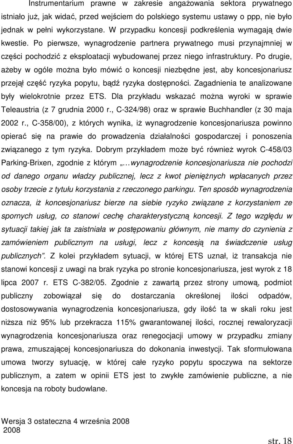 Po drugie, aŝeby w ogóle moŝna było mówić o koncesji niezbędne jest, aby koncesjonariusz przejął część ryzyka popytu, bądź ryzyka dostępności. Zagadnienia te analizowane były wielokrotnie przez ETS.