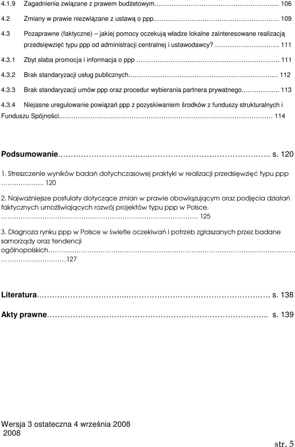 111 4.3.2 Brak standaryzacji usług publicznych. 112 4.3.3 Brak standaryzacji umów ppp oraz procedur wybierania partnera prywatnego... 113 4.3.4 Niejasne uregulowanie powiązań ppp z pozyskiwaniem środków z funduszy strukturalnych i Funduszu Spójności.