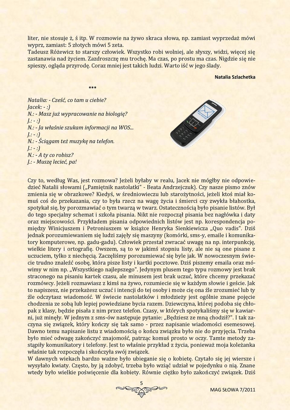 Warto iść w jego ślady. *** Natalia: - Cześć, co tam u ciebie? Jacek: - :) N.: - Masz już wypracowanie na biologię? J.: - :) N.: - Ja właśnie szukam informacji na WOS... J.: - :) N.: - Ściągam też muzykę na telefon.