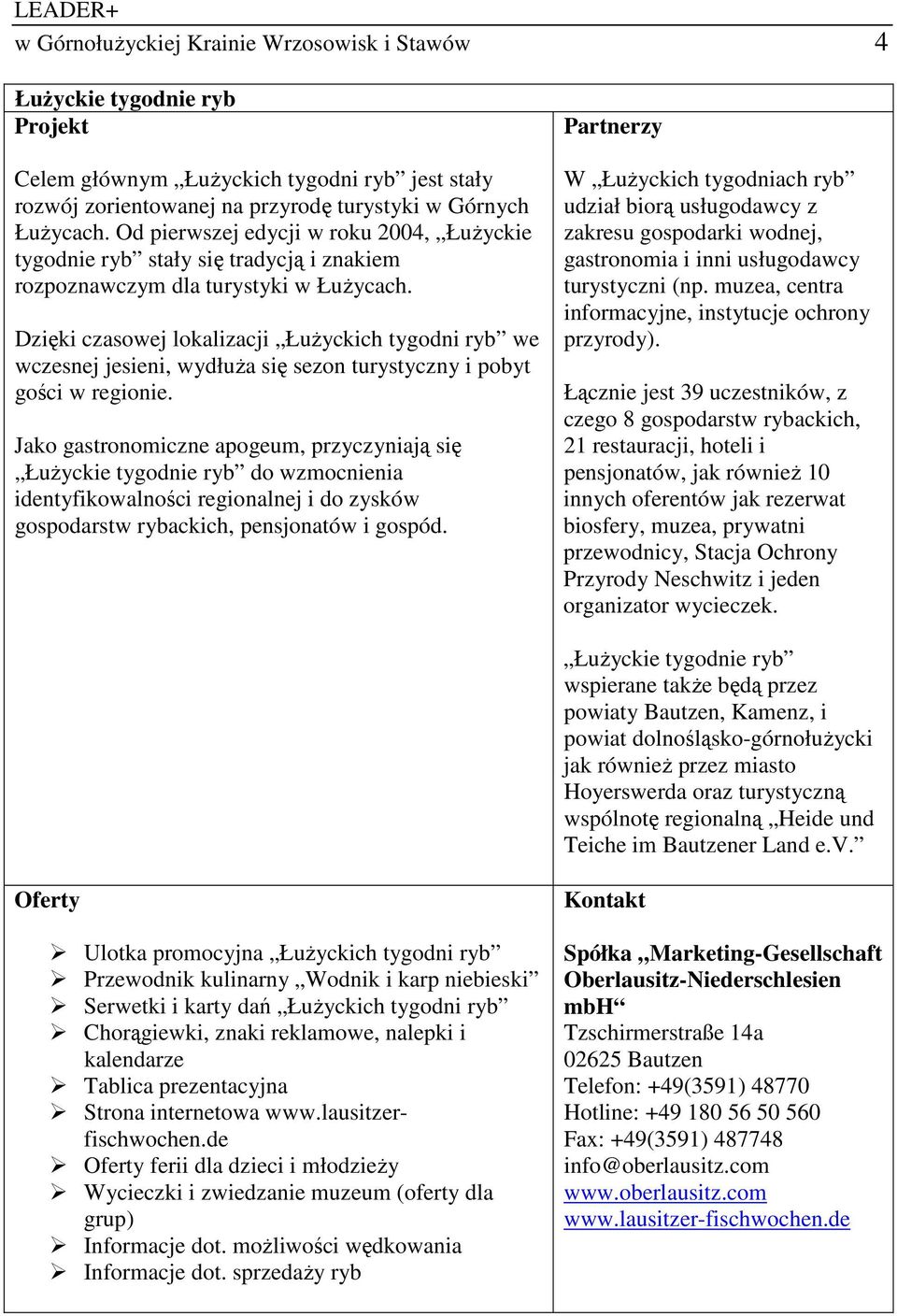 Dzięki czasowej lokalizacji ŁuŜyckich tygodni ryb we wczesnej jesieni, wydłuŝa się sezon turystyczny i pobyt gości w regionie.