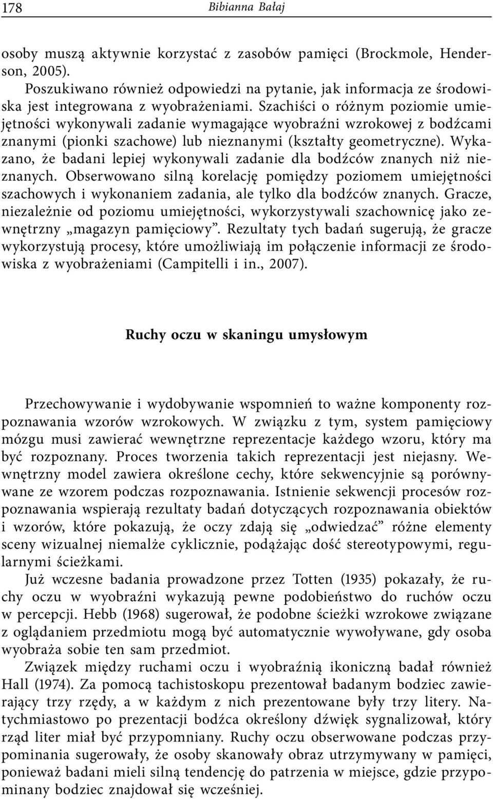 Szachiści o różnym poziomie umiejętności wykonywali zadanie wymagające wyobraźni wzrokowej z bodźcami znanymi (pionki szachowe) lub nieznanymi (kształty geometryczne).