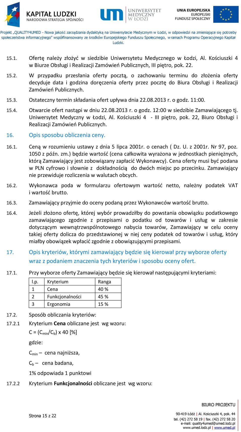 Ostateczny termin składania ofert upływa dnia 22.08.2013 r. o godz. 11:00. 15.4. Otwarcie ofert nastąpi w dniu 22.08.2013 r. o godz. 12:00 w siedzibie Zamawiającego tj.