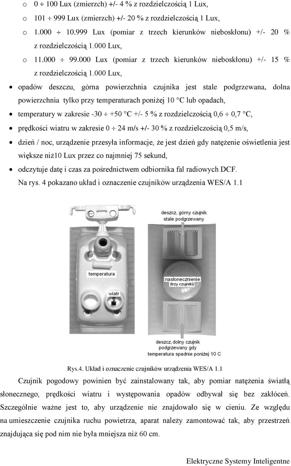 000 Lux, opadów deszczu, górna powierzchnia czujnika jest stale podgrzewana, dolna powierzchnia tylko przy temperaturach poniżej 10 C lub opadach, temperatury w zakresie -30 +50 C +/- 5 % z