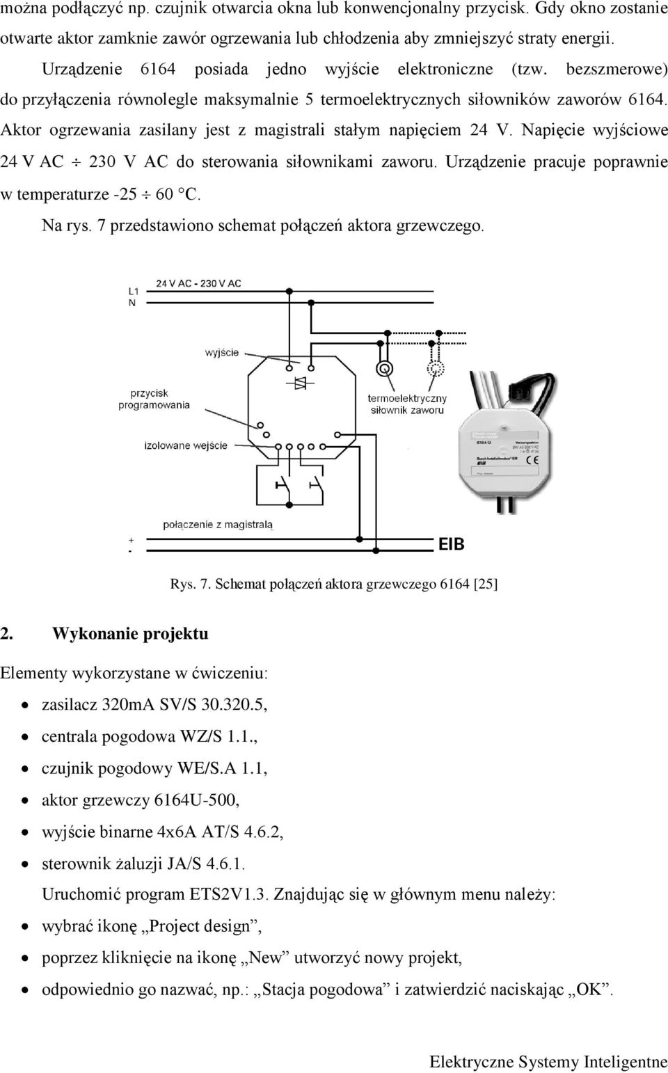 Aktor ogrzewania zasilany jest z magistrali stałym napięciem 24 V. Napięcie wyjściowe 24 V AC 230 V AC do sterowania siłownikami zaworu. Urządzenie pracuje poprawnie w temperaturze -25 60 C. Na rys.