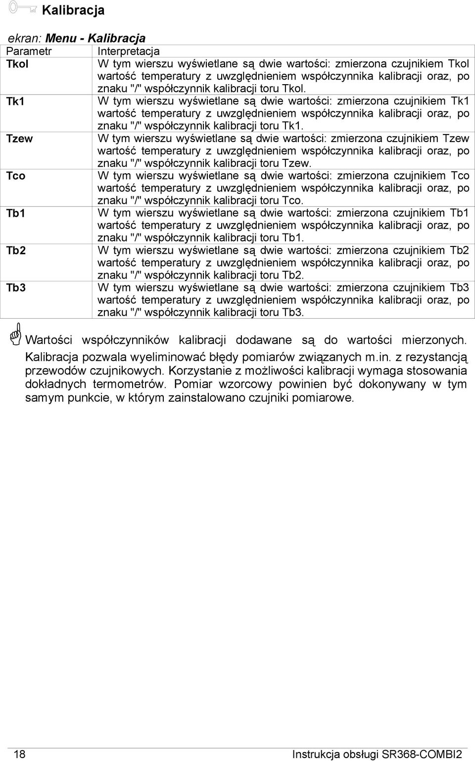 Tk1 W tym wierszu wyświetlane są dwie wartości: zmierzona czujnikiem Tk1 wartość temperatury z uwzględnieniem współczynnika kalibracji oraz, po znaku "/" współczynnik kalibracji toru Tk1.