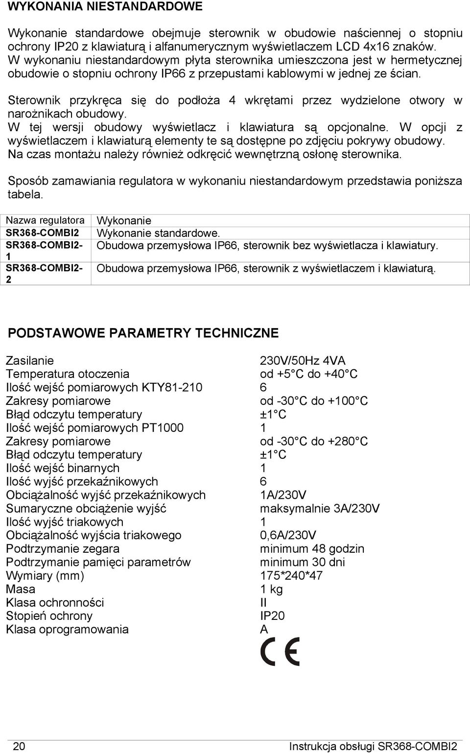 Sterownik przykręca się do podłoża 4 wkrętami przez wydzielone otwory w narożnikach obudowy. W tej wersji obudowy wyświetlacz i klawiatura są opcjonalne.