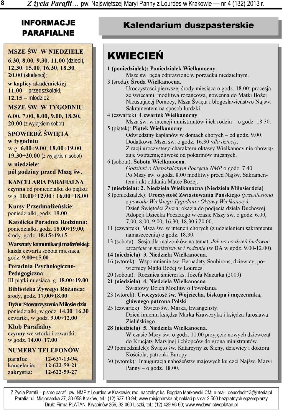 6.00 9.00; 18.00 19.00; 19.30 20.00 (z wyjątkiem sobót) w niedziele: pół godziny przed Mszą św. KANCELARIA PARAFIALNA czynna od poniedziałku do piątku: w g. 10.00 12.00 i 16.00 18.