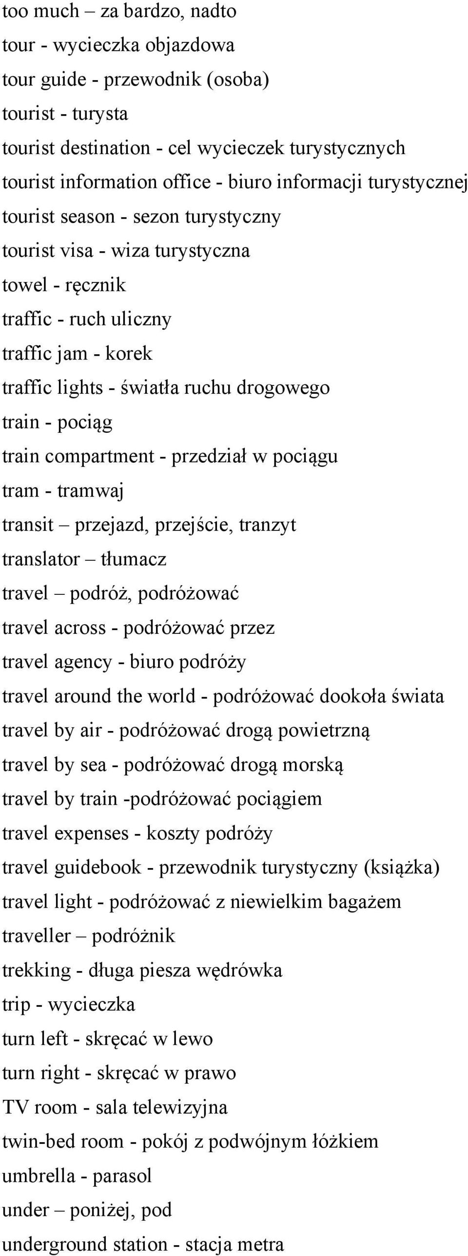 train compartment - przedział w pociągu tram - tramwaj transit przejazd, przejście, tranzyt translator tłumacz travel podróż, podróżować travel across - podróżować przez travel agency - biuro podróży