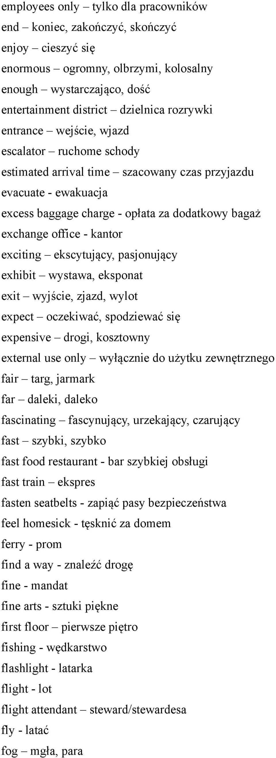 exciting ekscytujący, pasjonujący exhibit wystawa, eksponat exit wyjście, zjazd, wylot expect oczekiwać, spodziewać się expensive drogi, kosztowny external use only wyłącznie do użytku zewnętrznego